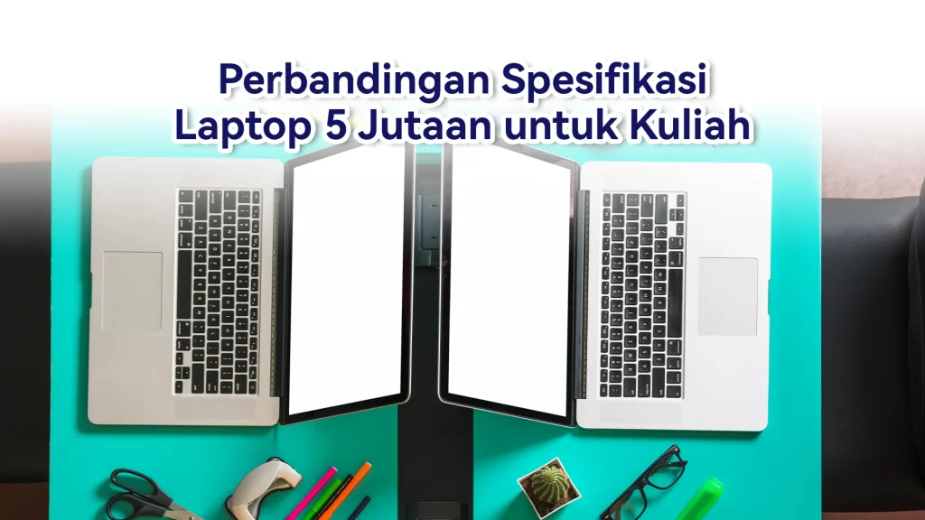 Perbandingan Spesifikasi Laptop 5 Jutaan untuk Mahasiswa