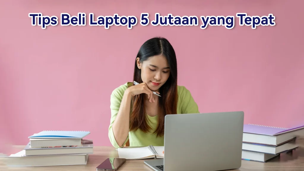 Tips Pilih Laptop 5 Jutaan yang Tepat untuk Kuliah
