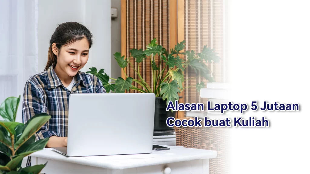 Alasan laptop 5 Jutaan Cocok untuk Urusan Kuliah