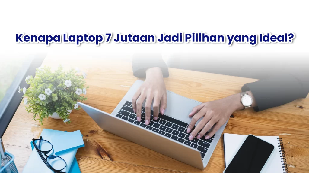 Kenapa laptop 7 jutaan jadi pilihan terbaik
